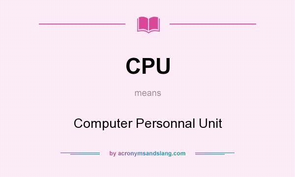 What does CPU mean? It stands for Computer Personnal Unit