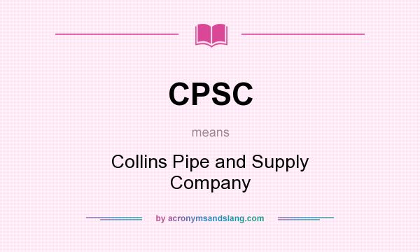 What does CPSC mean? It stands for Collins Pipe and Supply Company