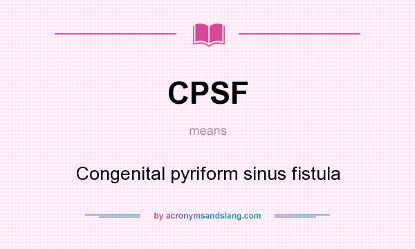 What does CPSF mean? It stands for Congenital pyriform sinus fistula