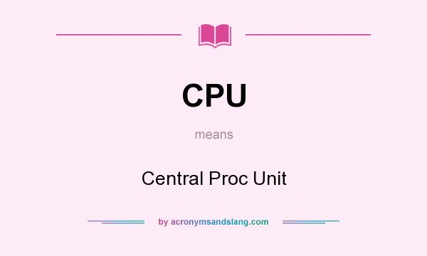 What does CPU mean? It stands for Central Proc Unit