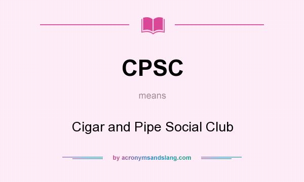 What does CPSC mean? It stands for Cigar and Pipe Social Club