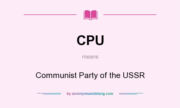 What does CPU mean? It stands for Communist Party of the USSR