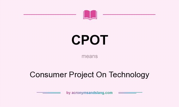 What does CPOT mean? It stands for Consumer Project On Technology
