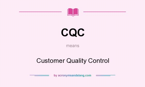What does CQC mean? It stands for Customer Quality Control