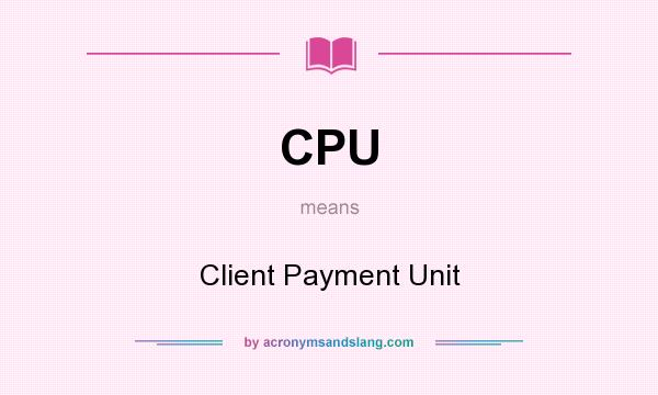 What does CPU mean? It stands for Client Payment Unit
