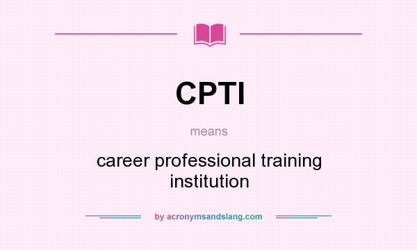 What does CPTI mean? It stands for career professional training institution