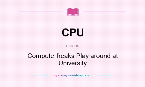 What does CPU mean? It stands for Computerfreaks Play around at University