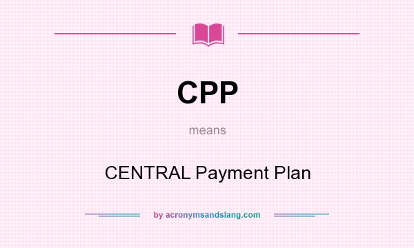 What does CPP mean? It stands for CENTRAL Payment Plan