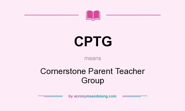 What does CPTG mean? It stands for Cornerstone Parent Teacher Group