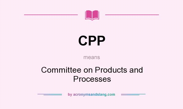 What does CPP mean? It stands for Committee on Products and Processes
