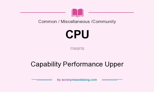 What does CPU mean? It stands for Capability Performance Upper