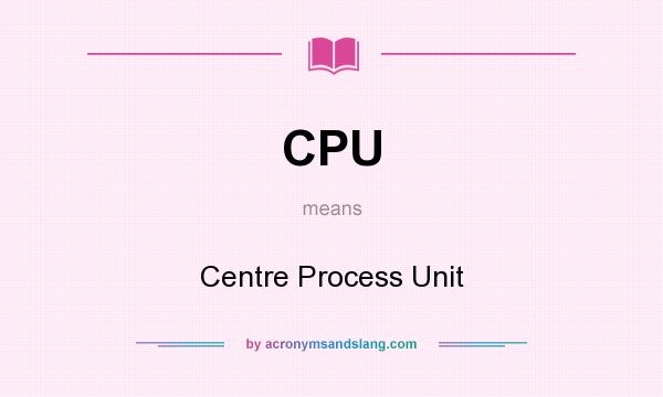 What does CPU mean? It stands for Centre Process Unit
