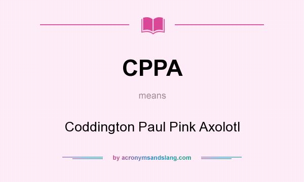 What does CPPA mean? It stands for Coddington Paul Pink Axolotl