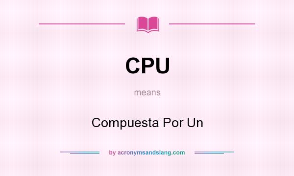 What does CPU mean? It stands for Compuesta Por Un