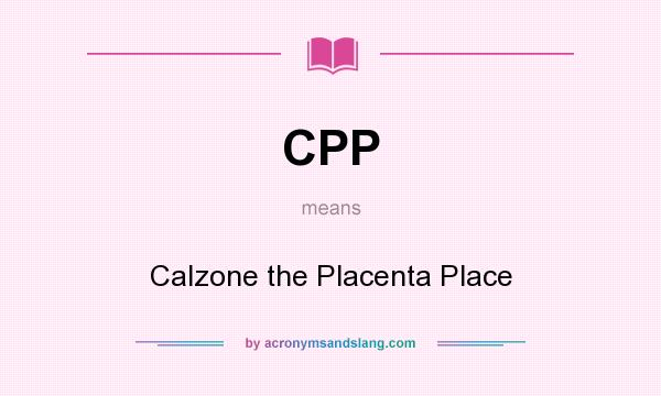 What does CPP mean? It stands for Calzone the Placenta Place