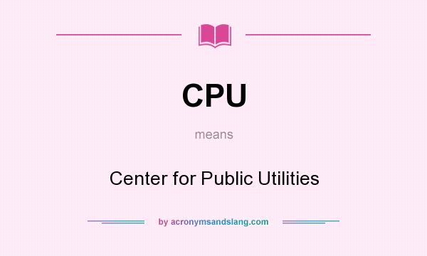 What does CPU mean? It stands for Center for Public Utilities