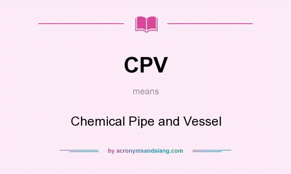 What does CPV mean? It stands for Chemical Pipe and Vessel