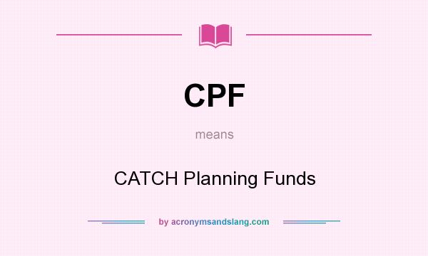 What does CPF mean? It stands for CATCH Planning Funds