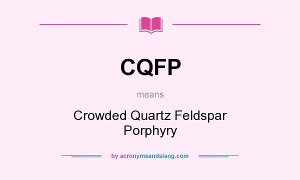 What does CQFP mean? It stands for Crowded Quartz Feldspar Porphyry