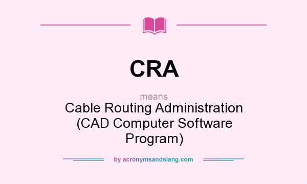 What does CRA mean? It stands for Cable Routing Administration (CAD Computer Software Program)