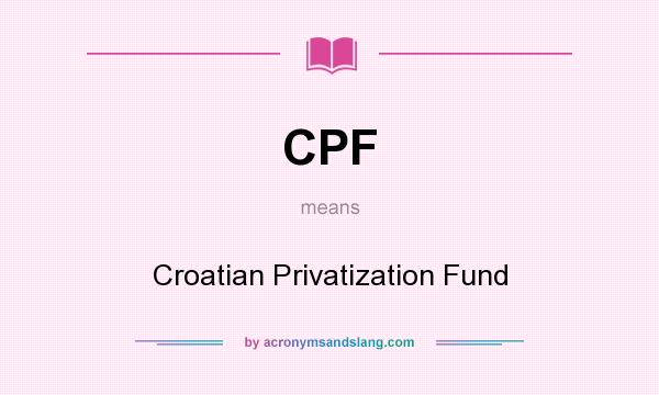 What does CPF mean? It stands for Croatian Privatization Fund