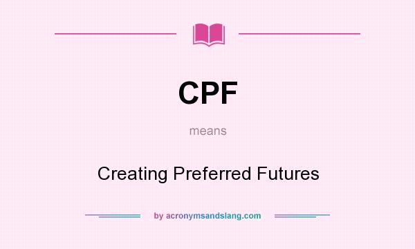 What does CPF mean? It stands for Creating Preferred Futures