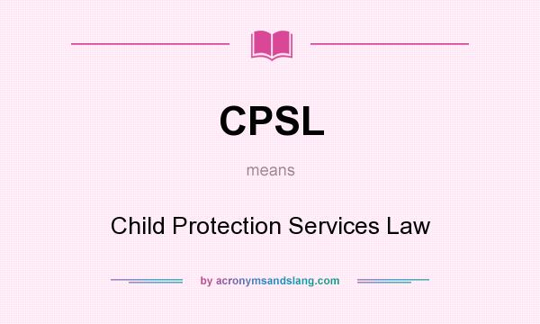 What does CPSL mean? It stands for Child Protection Services Law