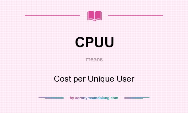 What does CPUU mean? It stands for Cost per Unique User