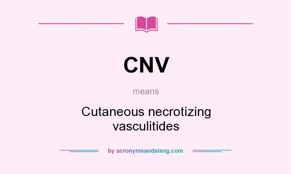 What does CNV mean? It stands for Cutaneous necrotizing vasculitides