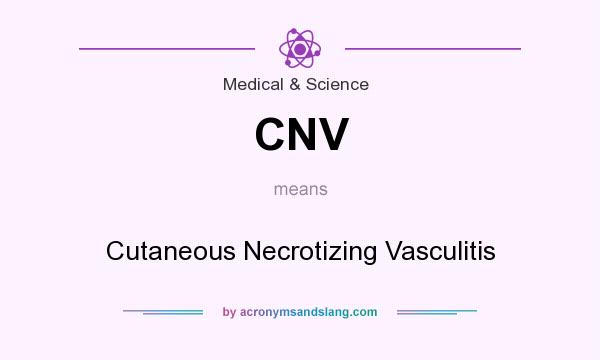 What does CNV mean? It stands for Cutaneous Necrotizing Vasculitis
