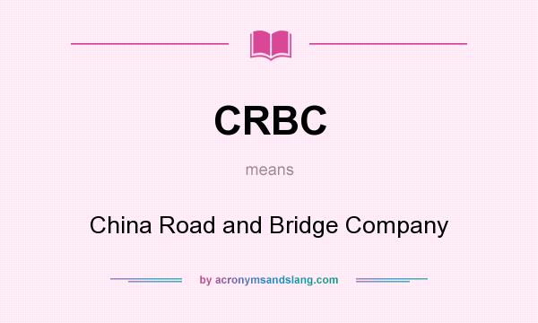 What does CRBC mean? It stands for China Road and Bridge Company