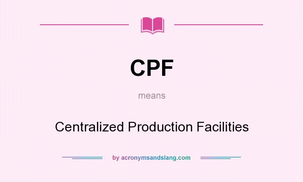 What does CPF mean? It stands for Centralized Production Facilities