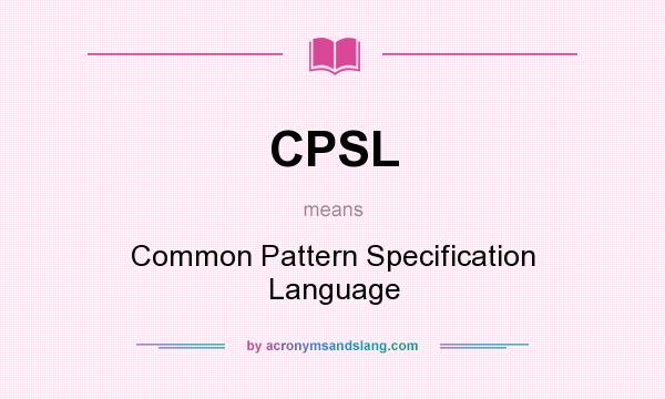 What does CPSL mean? It stands for Common Pattern Specification Language
