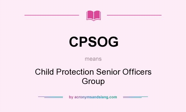 What does CPSOG mean? It stands for Child Protection Senior Officers Group