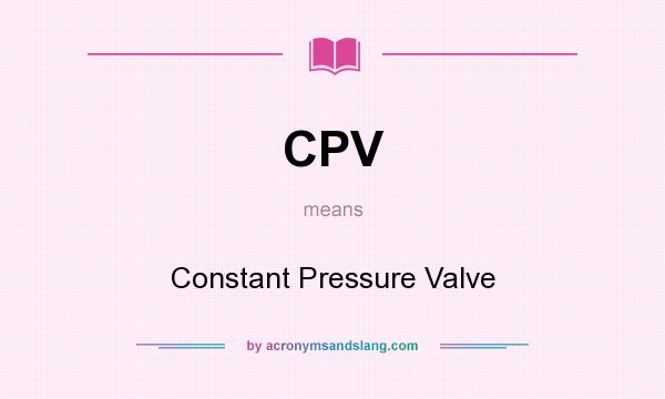 What does CPV mean? It stands for Constant Pressure Valve