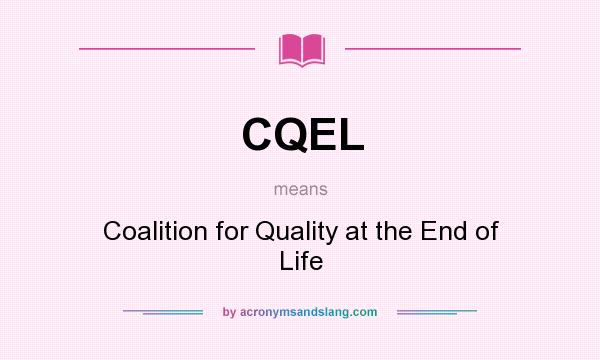 What does CQEL mean? It stands for Coalition for Quality at the End of Life
