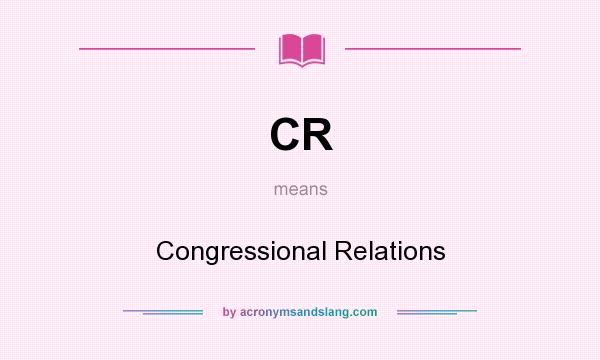 What does CR mean? It stands for Congressional Relations