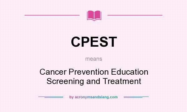 What does CPEST mean? It stands for Cancer Prevention Education Screening and Treatment