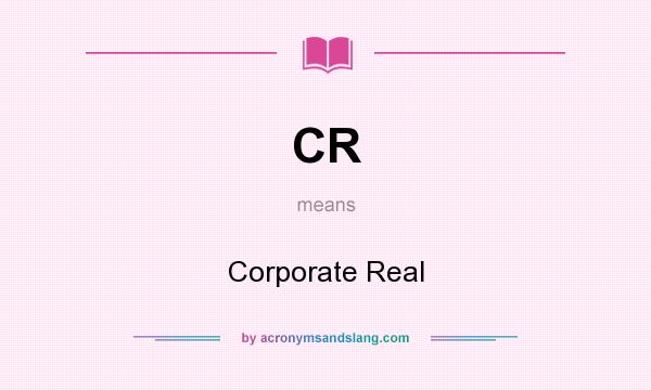 What does CR mean? It stands for Corporate Real