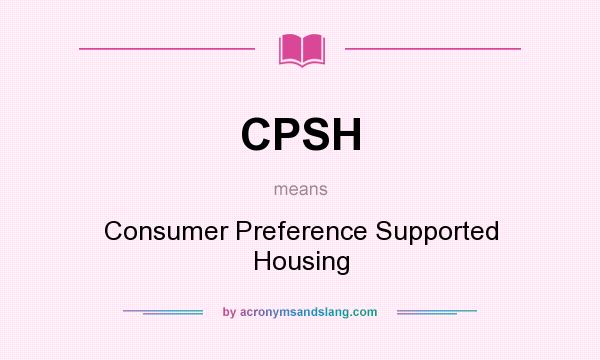 What does CPSH mean? It stands for Consumer Preference Supported Housing