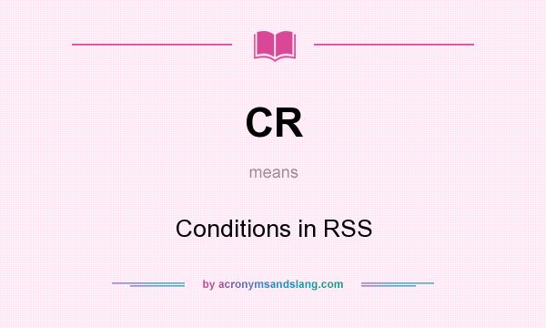 What does CR mean? It stands for Conditions in RSS