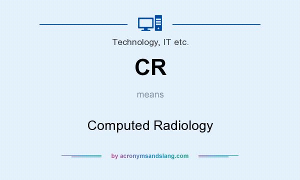 What does CR mean? It stands for Computed Radiology