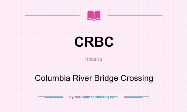 What does CRBC mean? It stands for Columbia River Bridge Crossing