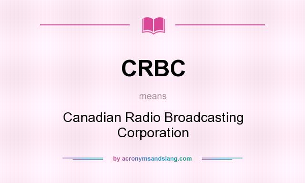 What does CRBC mean? It stands for Canadian Radio Broadcasting Corporation