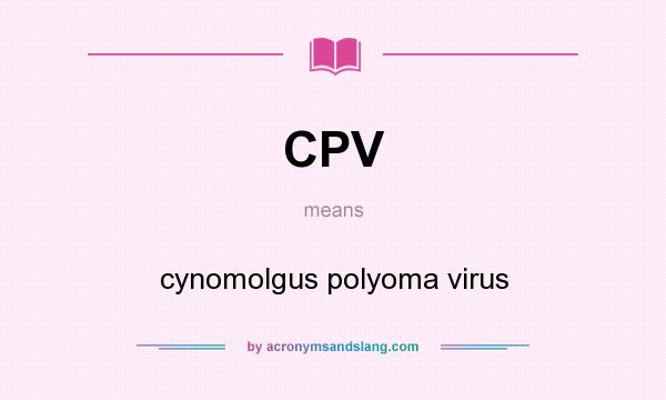 What does CPV mean? It stands for cynomolgus polyoma virus