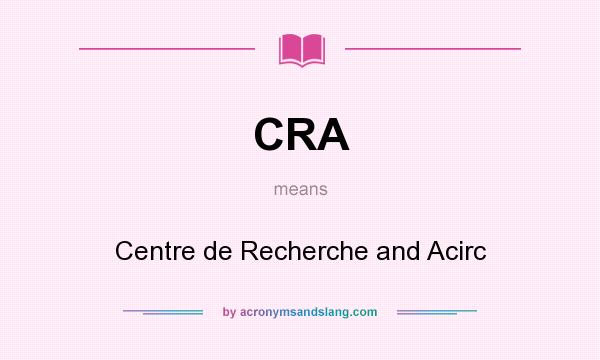 What does CRA mean? It stands for Centre de Recherche and Acirc