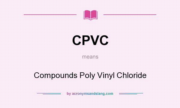 What does CPVC mean? It stands for Compounds Poly Vinyl Chloride