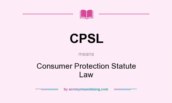 What does CPSL mean? It stands for Consumer Protection Statute Law