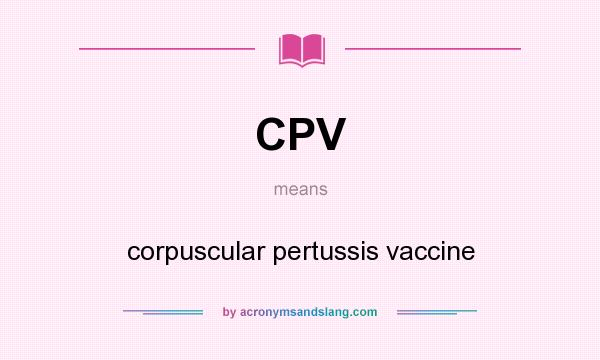 What does CPV mean? It stands for corpuscular pertussis vaccine