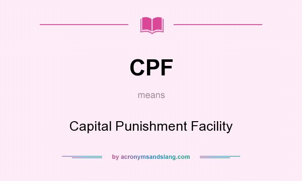 What does CPF mean? It stands for Capital Punishment Facility